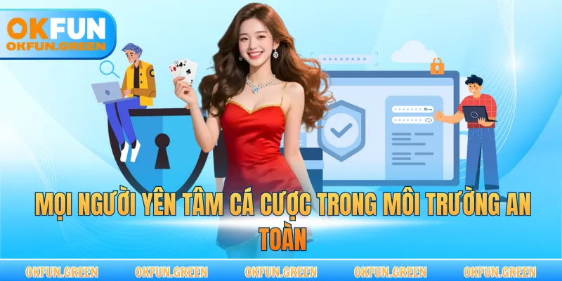 Mọi người yên tâm cá cược trong môi trường an toàn